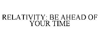RELATIVITY: BE AHEAD OF YOUR TIME
