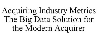 ACQUIRING INDUSTRY METRICS THE BIG DATASOLUTION FOR THE MODERN ACQUIRER