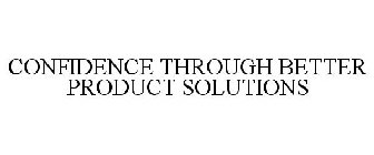 CONFIDENCE THROUGH BETTER PRODUCT SOLUTIONS