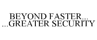 BEYOND FASTER... ...GREATER SECURITY