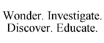 WONDER. INVESTIGATE. DISCOVER. EDUCATE.