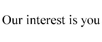 OUR INTEREST IS YOU