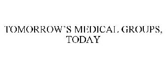 TOMORROW'S MEDICAL GROUPS, TODAY