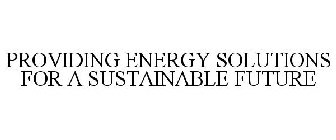 PROVIDING ENERGY SOLUTIONS FOR A SUSTAINABLE FUTURE