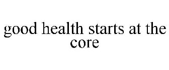 GOOD HEALTH STARTS AT THE CORE