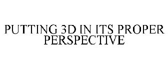 PUTTING 3D IN ITS PROPER PERSPECTIVE