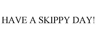 HAVE A SKIPPY DAY!