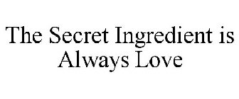 THE SECRET INGREDIENT IS ALWAYS LOVE