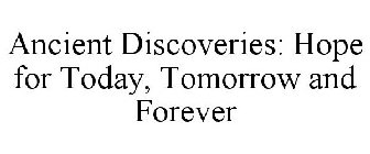 ANCIENT DISCOVERIES: HOPE FOR TODAY, TOMORROW AND FOREVER