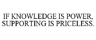 IF KNOWLEDGE IS POWER, SUPPORTING IS PRICELESS.