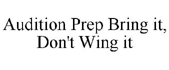 AUDITION PREP BRING IT, DON'T WING IT