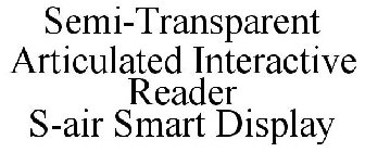 SEMI-TRANSPARENT ARTICULATED INTERACTIVE READER S-AIR SMART DISPLAY