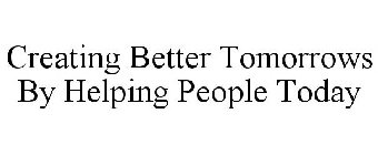 CREATING BETTER TOMORROWS BY HELPING PEOPLE TODAY