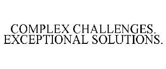 COMPLEX CHALLENGES. EXCEPTIONAL SOLUTIONS.