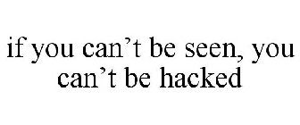 IF YOU CAN'T BE SEEN, YOU CAN'T BE HACKED