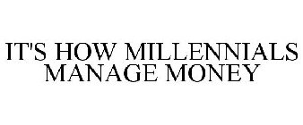 IT'S HOW MILLENNIALS MANAGE MONEY
