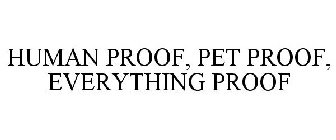 HUMAN PROOF, PET PROOF, EVERYTHING PROOF
