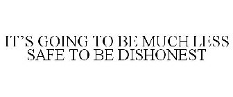 IT'S GOING TO BE MUCH LESS SAFE TO BE DISHONEST