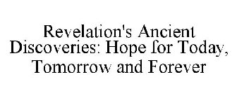 REVELATION'S ANCIENT DISCOVERIES HOPE FOR TODAY, TOMORROW AND FOREVER