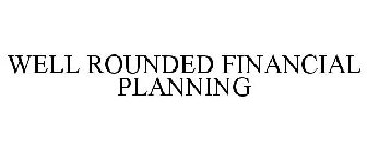 WELL-ROUNDED FINANCIAL PLANNING