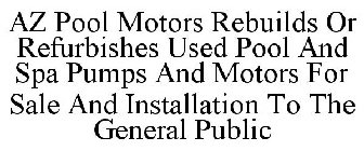 AZ POOL MOTORS REBUILDS OR REFURBISHES USED POOL AND SPA PUMPS AND MOTORS FOR SALE AND INSTALLATION TO THE GENERAL PUBLIC