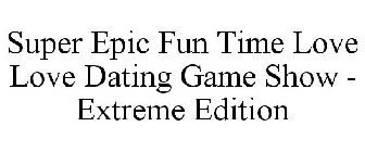 SUPER EPIC FUN TIME LOVE LOVE DATING GAME SHOW - EXTREME EDITION