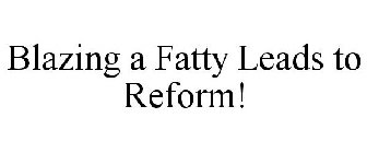 BLAZING A FATTY LEADS TO REFORM!