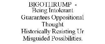 BIGOTHRUMP - BEING INTOLERANT GUARANTEES OPPOSITIONAL THOUGHT HISTORICALLY RESISTING UR MISGUIDED POSSIBILITIES.