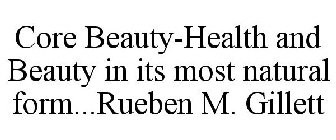 CORE BEAUTY-HEALTH AND BEAUTY IN ITS MOST NATURAL FORM...RUEBEN M. GILLETT