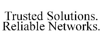 TRUSTED SOLUTIONS. RELIABLE NETWORKS.