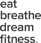 EAT BREATHE DREAM FITNESS