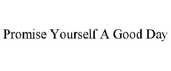 PROMISE YOURSELF A GOOD DAY