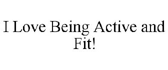 I LOVE BEING ACTIVE AND FIT!