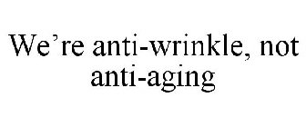 WE'RE ANTI-WRINKLE, NOT ANTI-AGING