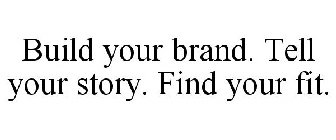 BUILD YOUR BRAND. TELL YOUR STORY. FIND YOUR FIT.