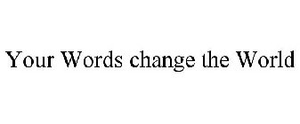 YOUR WORDS CHANGE THE WORLD