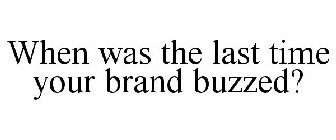 WHEN WAS THE LAST TIME YOUR BRAND BUZZED?