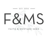 F & MS FAITH & MUSTARD SEED - EST. 2016 -