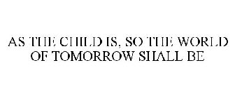AS THE CHILD IS, SO THE WORLD OF TOMORROW SHALL BE