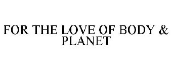 FOR THE LOVE OF BODY & PLANET