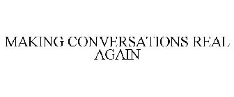 MAKING CONVERSATIONS REAL AGAIN