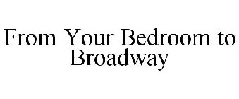 FROM YOUR BEDROOM TO BROADWAY