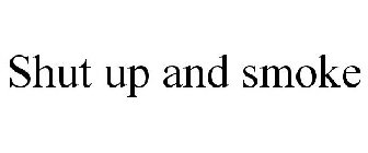 SHUT UP AND SMOKE