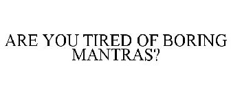 ARE YOU TIRED OF BORING MANTRAS?