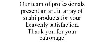 OUR TEAM OF PROFESSIONALS PRESENT AN ARTFUL ARRAY OF SUSHI PRODUCTS FOR YOUR HEAVENLY SATISFACTION. THANK YOU FOR YOUR PATRONAGE.