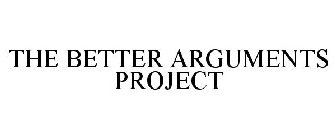 THE BETTER ARGUMENTS PROJECT