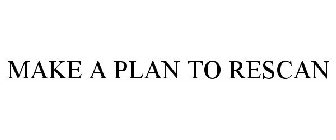 MAKE A PLAN TO RESCAN