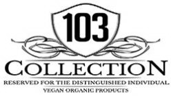 103 COLLECTION RESERVED FOR THE DISTINGUISHED INDIVIDUAL VEGAN ORGANIC PRODUCTS