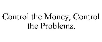 CONTROL THE MONEY, CONTROL THE PROBLEMS.