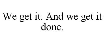 WE GET IT. AND WE GET IT DONE.